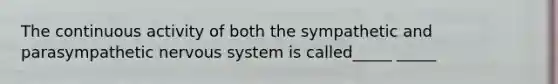 The continuous activity of both the sympathetic and parasympathetic nervous system is called_____ _____