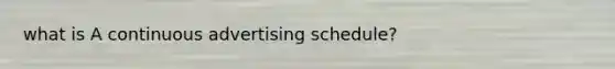 what is A continuous advertising schedule?