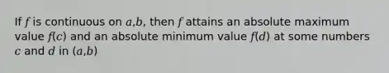 If 𝑓 is continuous on 𝑎,𝑏, then 𝑓 attains an absolute maximum value 𝑓(𝑐) and an absolute minimum value 𝑓(𝑑) at some numbers 𝑐 and 𝑑 in (𝑎,𝑏)