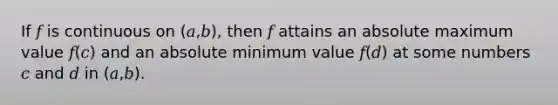 If 𝑓 is continuous on (𝑎,𝑏), then 𝑓 attains an absolute maximum value 𝑓(𝑐) and an absolute minimum value 𝑓(𝑑) at some numbers 𝑐 and 𝑑 in (𝑎,𝑏).