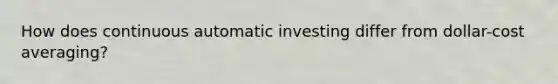 How does continuous automatic investing differ from dollar-cost averaging?