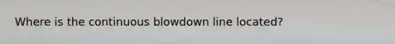 Where is the continuous blowdown line located?