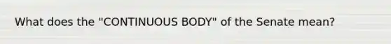 What does the "CONTINUOUS BODY" of the Senate mean?