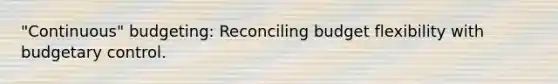 "Continuous" budgeting: Reconciling budget flexibility with budgetary control.