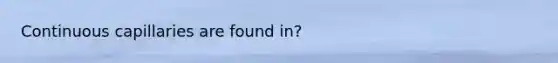 Continuous capillaries are found in?
