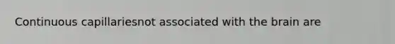 Continuous capillariesnot associated with the brain are