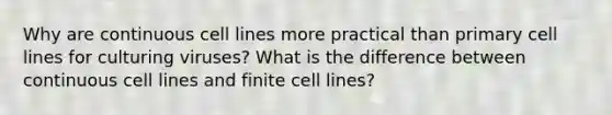 Why are continuous cell lines more practical than primary cell lines for culturing viruses? What is the difference between continuous cell lines and finite cell lines?