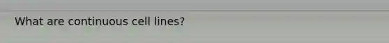 What are continuous cell lines?
