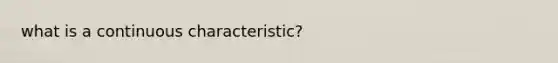 what is a continuous characteristic?