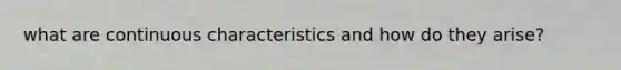 what are continuous characteristics and how do they arise?