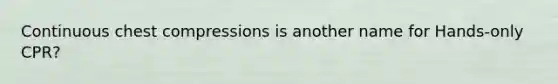 Continuous chest compressions is another name for Hands-only CPR?