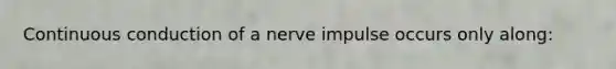 Continuous conduction of a nerve impulse occurs only along: