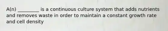 A(n) _________ is a continuous culture system that adds nutrients and removes waste in order to maintain a constant growth rate and cell density