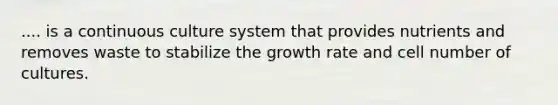 .... is a continuous culture system that provides nutrients and removes waste to stabilize the growth rate and cell number of cultures.