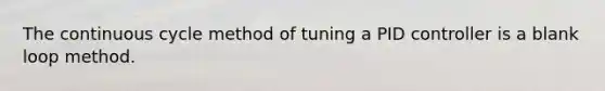 The continuous cycle method of tuning a PID controller is a blank loop method.