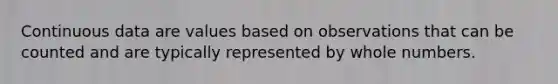 Continuous data are values based on observations that can be counted and are typically represented by <a href='https://www.questionai.com/knowledge/kHClMPgTfV-whole-numbers' class='anchor-knowledge'>whole numbers</a>.