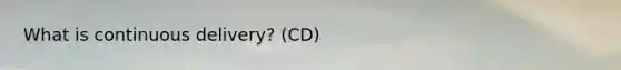 What is continuous delivery? (CD)