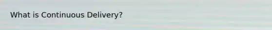 What is Continuous Delivery?