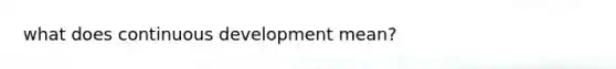 what does continuous development mean?