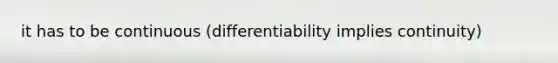 it has to be continuous (differentiability implies continuity)