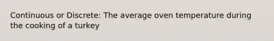 Continuous or Discrete: The average oven temperature during the cooking of a turkey