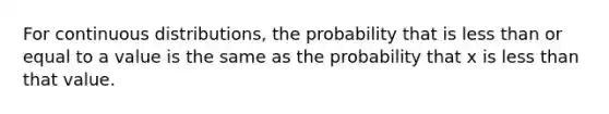 For continuous distributions, the probability that is less than or equal to a value is the same as the probability that x is less than that value.