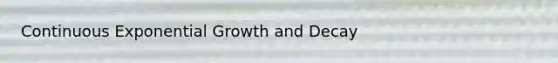 Continuous <a href='https://www.questionai.com/knowledge/kotMRuKib4-exponential-growth' class='anchor-knowledge'>exponential growth</a> and Decay