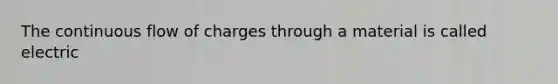 The continuous flow of charges through a material is called electric