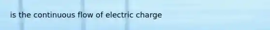 is the continuous flow of electric charge