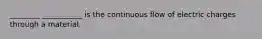 ________ ___________ is the continuous flow of electric charges through a material.