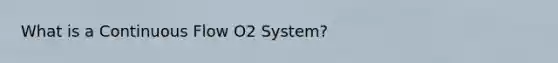 What is a Continuous Flow O2 System?