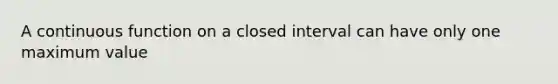 A continuous function on a closed interval can have only one maximum value