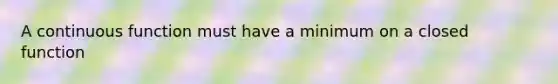 A continuous function must have a minimum on a closed function