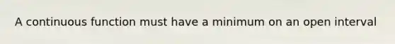 A continuous function must have a minimum on an open interval