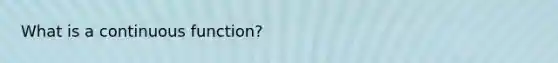 What is a continuous function?