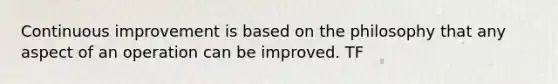 Continuous improvement is based on the philosophy that any aspect of an operation can be improved. TF