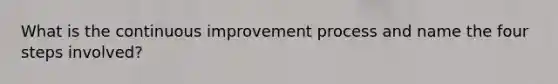 What is the continuous improvement process and name the four steps involved?