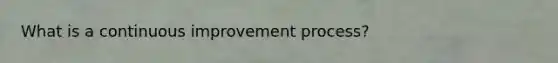What is a continuous improvement process?