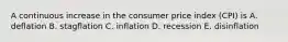 A continuous increase in the consumer price index (CPI) is A. deflation B. stagflation C. inflation D. recession E. disinflation