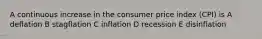 A continuous increase in the consumer price index (CPI) is A deflation B stagflation C inflation D recession E disinflation