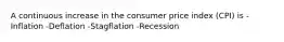 A continuous increase in the consumer price index (CPI) is -Inflation -Deflation -Stagflation -Recession