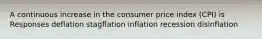 A continuous increase in the consumer price index (CPI) is Responses deflation stagflation inflation recession disinflation