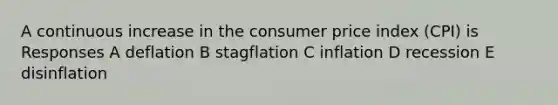 A continuous increase in the consumer price index (CPI) is Responses A deflation B stagflation C inflation D recession E disinflation