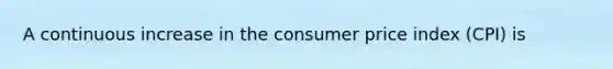 A continuous increase in the consumer price index (CPI) is