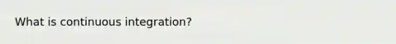 What is continuous integration?