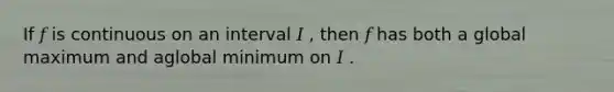 If 𝑓 is continuous on an interval 𝐼 , then 𝑓 has both a global maximum and aglobal minimum on 𝐼 .