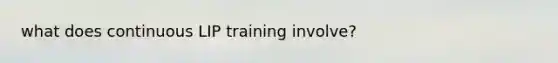 what does continuous LIP training involve?