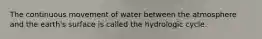 The continuous movement of water between the atmosphere and the earth's surface is called the hydrologic cycle.