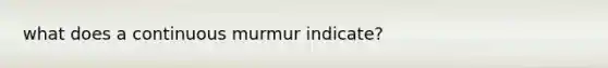 what does a continuous murmur indicate?