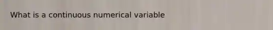 What is a continuous numerical variable